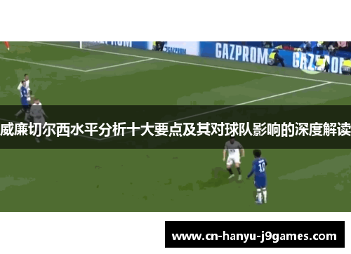 威廉切尔西水平分析十大要点及其对球队影响的深度解读