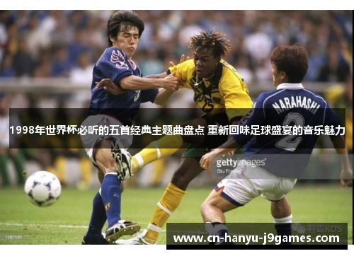 1998年世界杯必听的五首经典主题曲盘点 重新回味足球盛宴的音乐魅力