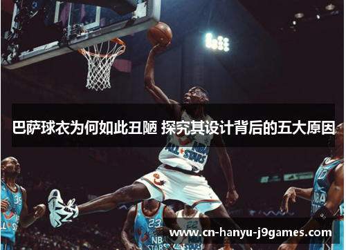 巴萨球衣为何如此丑陋 探究其设计背后的五大原因