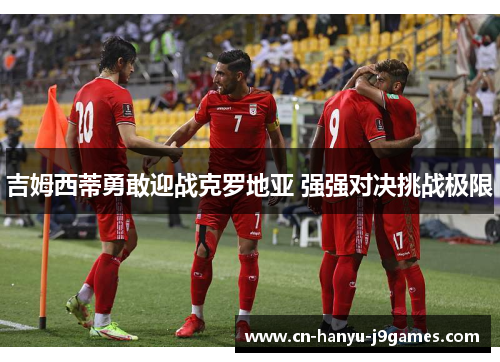 吉姆西蒂勇敢迎战克罗地亚 强强对决挑战极限 吉姆西蒂勇敢迎战克罗地亚 强强对决挑战极限