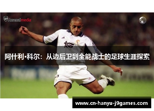 阿什利·科尔:从边后卫到全能战士的足球生涯探索 阿什利·科尔:从边后卫到全能战士的足球生涯探索