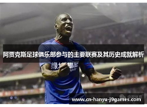阿贾克斯足球俱乐部参与的主要联赛及其历史成就解析