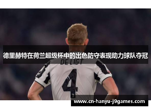 德里赫特在荷兰超级杯中的出色防守表现助力球队夺冠 德里赫特在荷兰超级杯中的出色防守表现助力球队夺冠