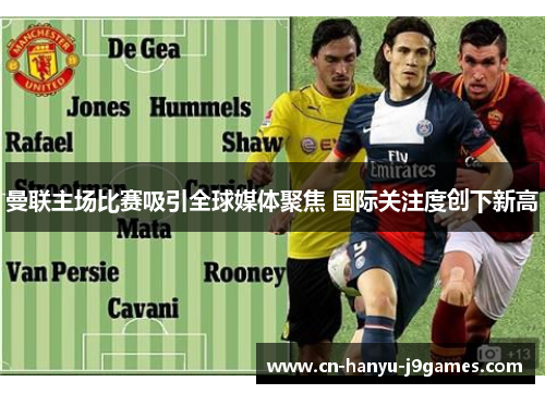 曼联主场比赛吸引全球媒体聚焦 国际关注度创下新高 曼联主场比赛吸引全球媒体聚焦 国际关注度创下新高
