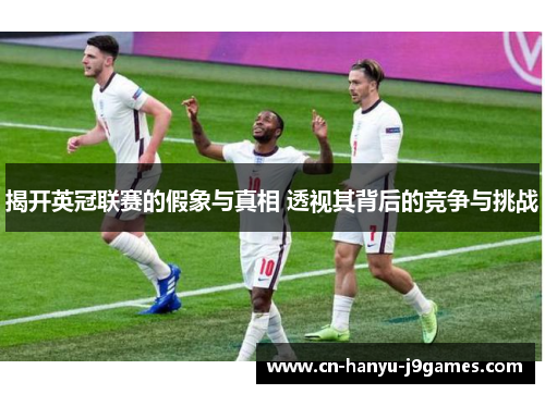 揭开英冠联赛的假象与真相 透视其背后的竞争与挑战 揭开英冠联赛的假象与真相 透视其背后的竞争与挑战
