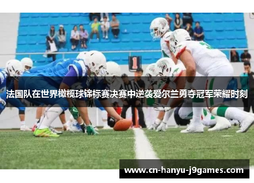 法国队在世界橄榄球锦标赛决赛中逆袭爱尔兰勇夺冠军荣耀时刻