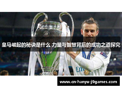 皇马崛起的秘诀是什么 力量与智慧背后的成功之道探究