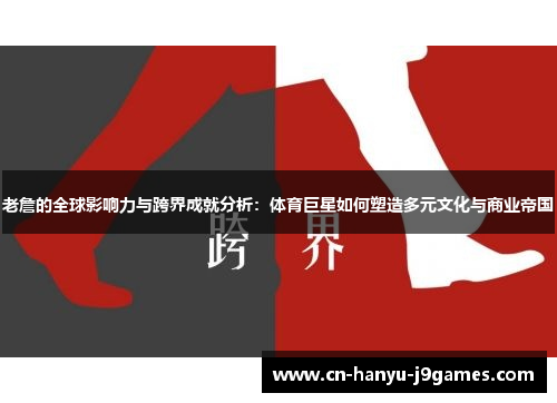 老詹的全球影响力与跨界成就分析:体育巨星如何塑造多元文化与商业帝国 老詹的全球影响力与跨界成就分析:体育巨星如何塑造多元文化与商业帝国