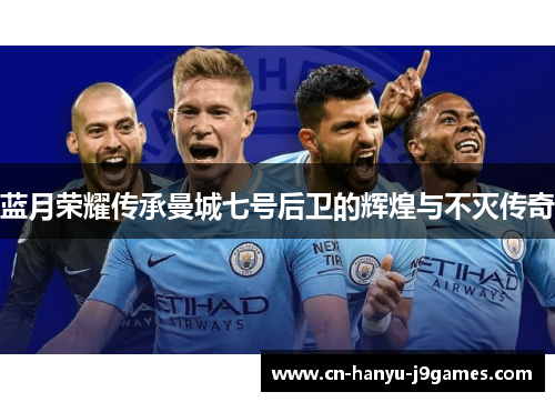 蓝月荣耀传承曼城七号后卫的辉煌与不灭传奇
