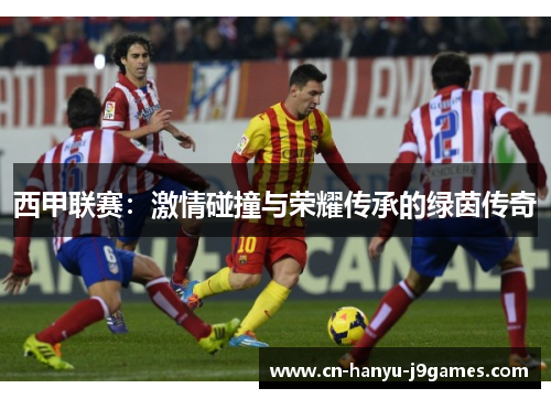 西甲联赛：激情碰撞与荣耀传承的绿茵传奇