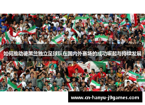 如何推动德黑兰独立足球队在国内外赛场的成功崛起与持续发展