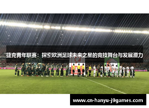 捷克青年联赛：探索欧洲足球未来之星的竞技舞台与发展潜力