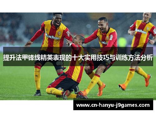 提升法甲锋线精英表现的十大实用技巧与训练方法分析