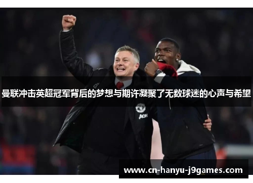 曼联冲击英超冠军背后的梦想与期许凝聚了无数球迷的心声与希望