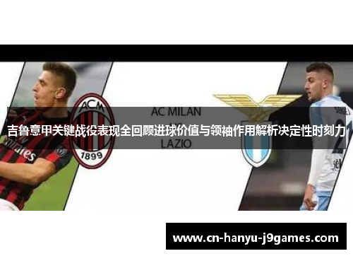 吉鲁意甲关键战役表现全回顾进球价值与领袖作用解析决定性时刻力