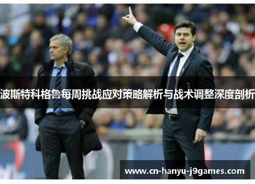 波斯特科格鲁每周挑战应对策略解析与战术调整深度剖析