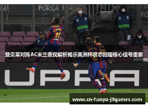 登贝莱对阵AC米兰表现解析揭示美洲杯状态回暖核心信号重要 登贝莱对阵AC米兰表现解析揭示美洲杯状态回暖核心信号重要
