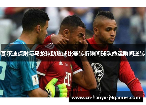 瓦尔迪点射与乌龙球助攻成比赛转折瞬间球队命运瞬间逆转 瓦尔迪点射与乌龙球助攻成比赛转折瞬间球队命运瞬间逆转