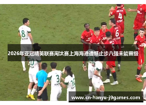2026年亚冠精英联赛淘汰赛上海海港遗憾止步八强未能晋级