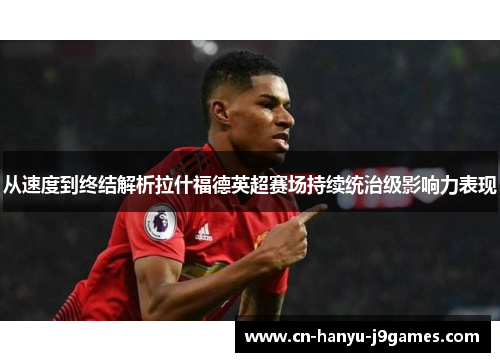 从速度到终结解析拉什福德英超赛场持续统治级影响力表现