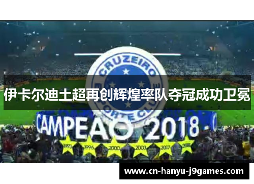 伊卡尔迪土超再创辉煌率队夺冠成功卫冕 伊卡尔迪土超再创辉煌率队夺冠成功卫冕