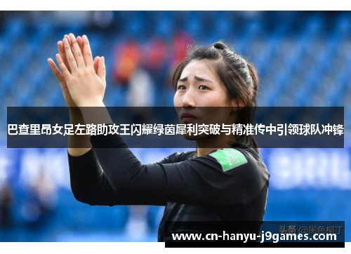 巴查里昂女足左路助攻王闪耀绿茵犀利突破与精准传中引领球队冲锋
