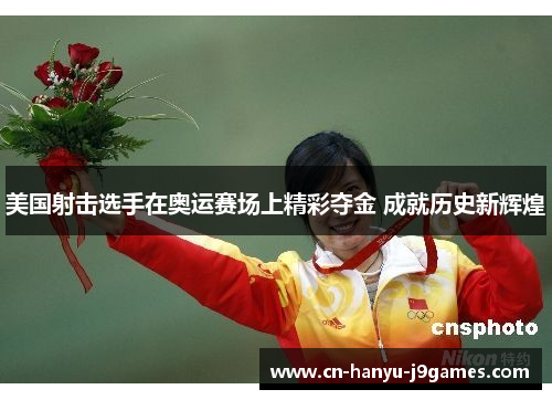 美国射击选手在奥运赛场上精彩夺金 成就历史新辉煌