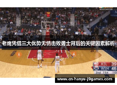 老鹰凭借三大优势无情击败勇士背后的关键因素解析 老鹰凭借三大优势无情击败勇士背后的关键因素解析
