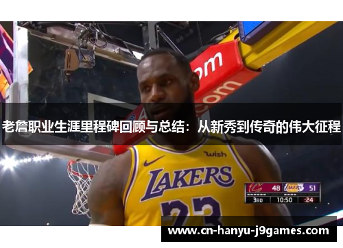 老詹职业生涯里程碑回顾与总结:从新秀到传奇的伟大征程 老詹职业生涯里程碑回顾与总结:从新秀到传奇的伟大征程