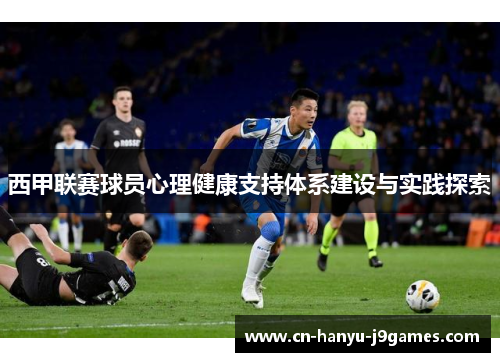 西甲联赛球员心理健康支持体系建设与实践探索 西甲联赛球员心理健康支持体系建设与实践探索
