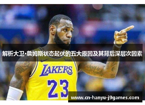 解析大卫·詹姆斯状态起伏的五大原因及其背后深层次因素