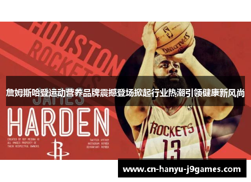 詹姆斯哈登运动营养品牌震撼登场掀起行业热潮引领健康新风尚 詹姆斯哈登运动营养品牌震撼登场掀起行业热潮引领健康新风尚