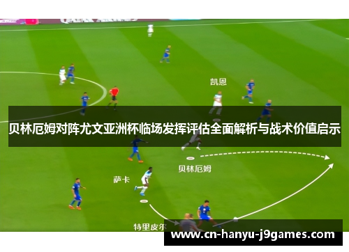 贝林厄姆对阵尤文亚洲杯临场发挥评估全面解析与战术价值启示