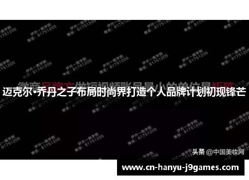 迈克尔·乔丹之子布局时尚界打造个人品牌计划初现锋芒 迈克尔·乔丹之子布局时尚界打造个人品牌计划初现锋芒