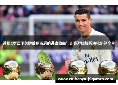 透视C罗西甲关键数据背后的进攻效率与比赛逻辑解析演化路径全景 透视C罗西甲关键数据背后的进攻效率与比赛逻辑解析演化路径全景