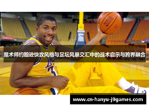 魔术师约翰逊快攻风格与足坛风暴交汇中的战术启示与跨界融合