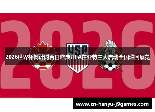 2026世界杯倒计时百日盛典FIFA在亚特兰大启动全国巡回展览 2026世界杯倒计时百日盛典FIFA在亚特兰大启动全国巡回展览