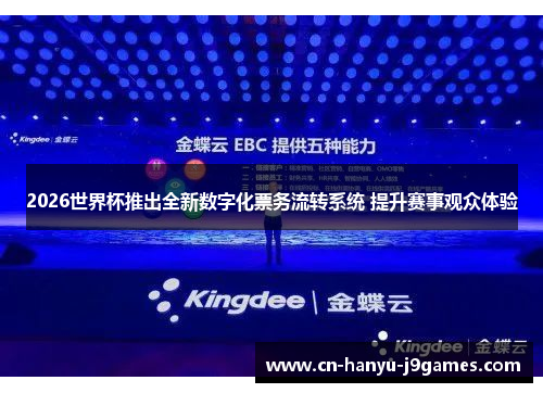 2026世界杯推出全新数字化票务流转系统 提升赛事观众体验 2026世界杯推出全新数字化票务流转系统 提升赛事观众体验